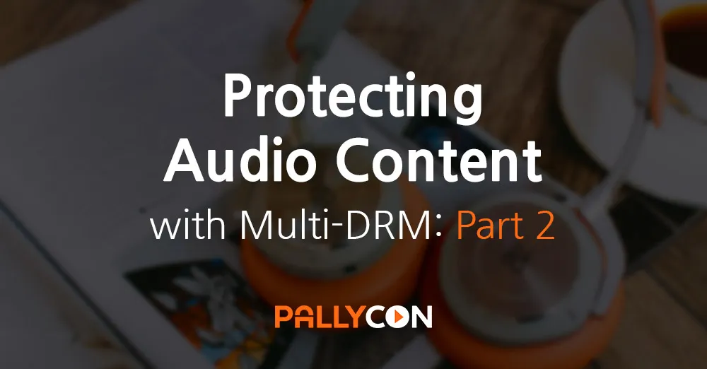 Protecting Audio Content with PallyCon Multi-DRM — Part 2