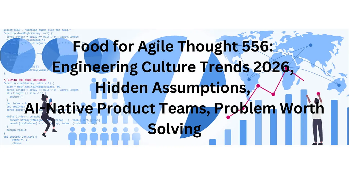 Food for Agile Thought 556: Engineering Culture Trends 2026, Hidden Assumptions, AI-Native Product…