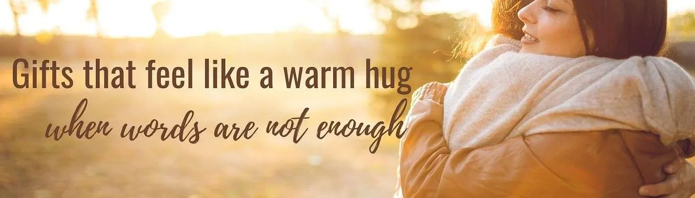 The gifts that matter the most are those that feel like a warm hug when words are not enough.
