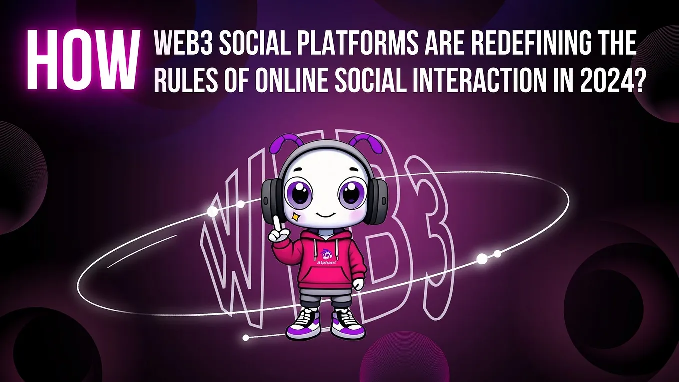 How Web3 Social Platforms Are Redefining the Rules of Online Social Interaction in 2024