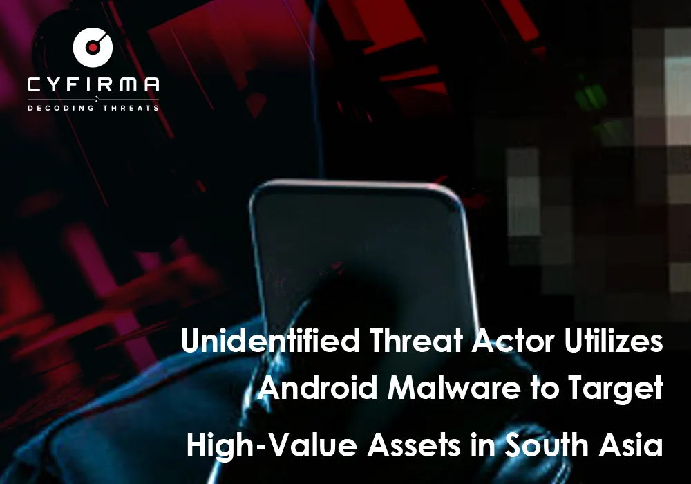 Unidentified Threat Actor Utilizes Android Malware to Target High-Value Assets in South Asia