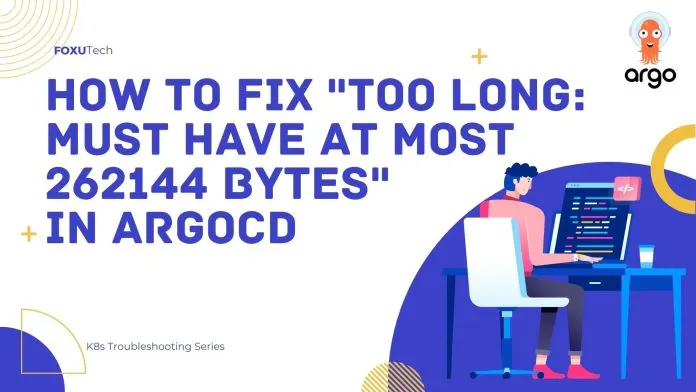 How to Fix “Too long: must have at most 262144 bytes” in ArgoCD