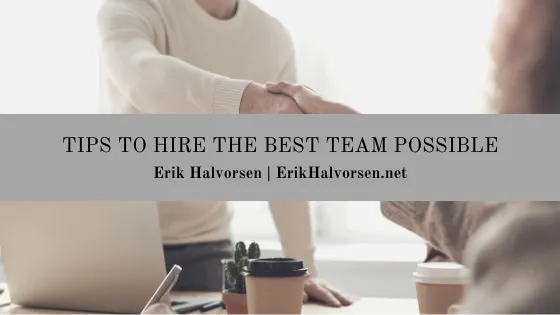 Tips to Hire the Best Team Possible — Erik Halvorsen | Business