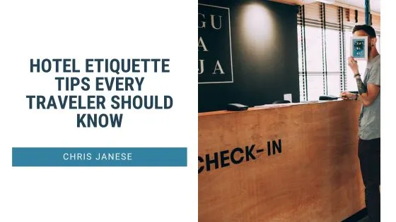 Chris Janese on Hotel Etiquette Tips Every Traveler Should Know