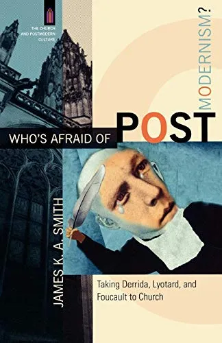 WHO’S AFRAID OF POSTMODERNISM? TAKING DERRIDA, LYOTARD, AND FOUCAULT TO CHURCH