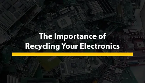 The Importance of Recycling Your Electronics