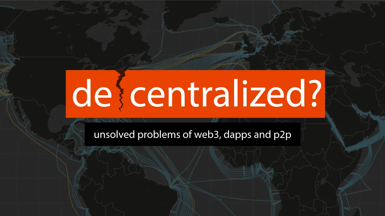 Decentralized, you say? Unsolved problems of web3, dapps and p2p