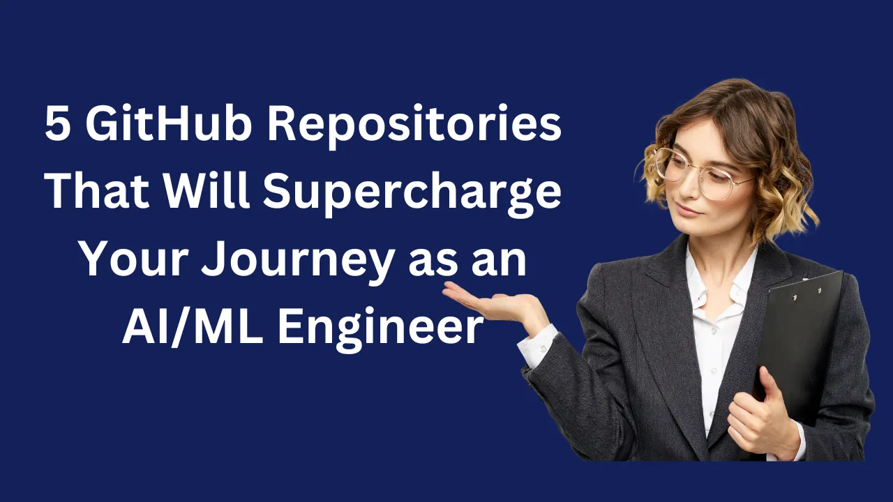 5 GitHub Repositories That Will Supercharge Your Journey as an AI/ML Engineer