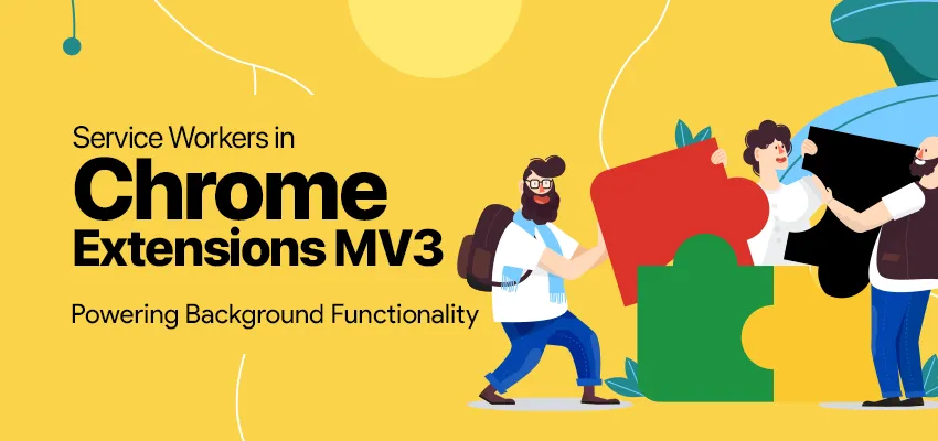 SERVICE WORKERS IN CHROME EXTENSIONS MV3: POWERING BACKGROUND FUNCTIONALITY