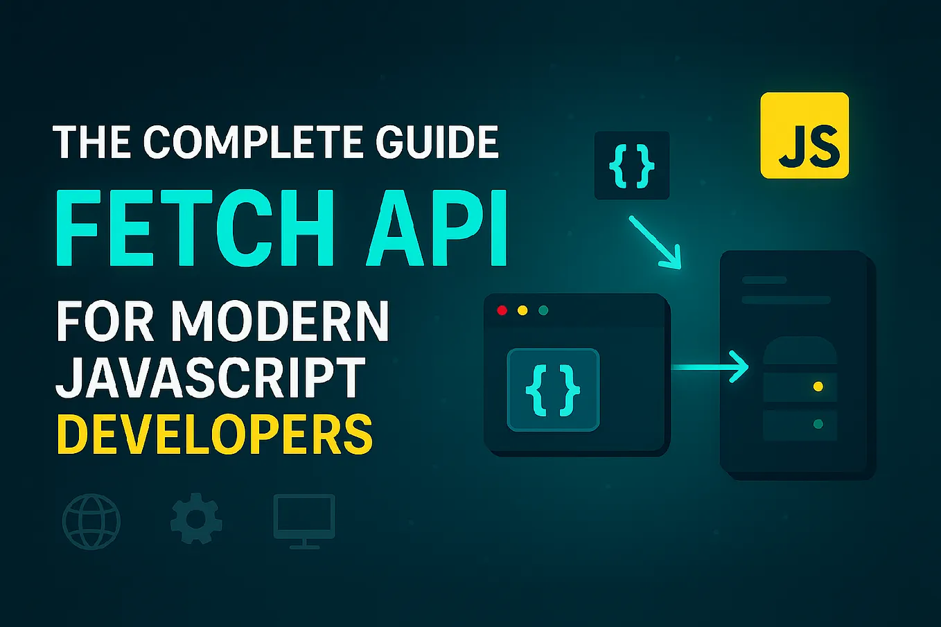 The Complete Guide to Fetch API for Modern JavaScript Developers