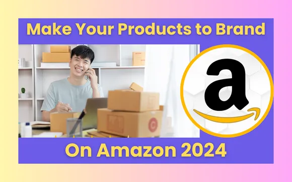 How to Make Your Products to Brand on Amazon in 2024