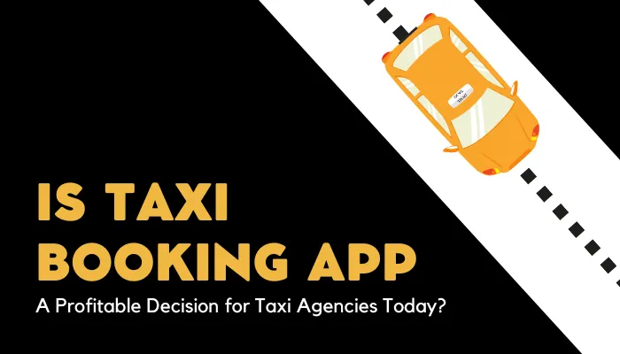 Is Taxi Booking App A Profitable Decision for Taxi Agencies Today?