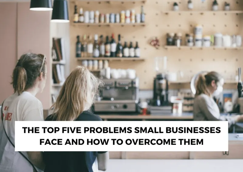 The Top Five Problems Small Businesses Face and How to Overcome Them