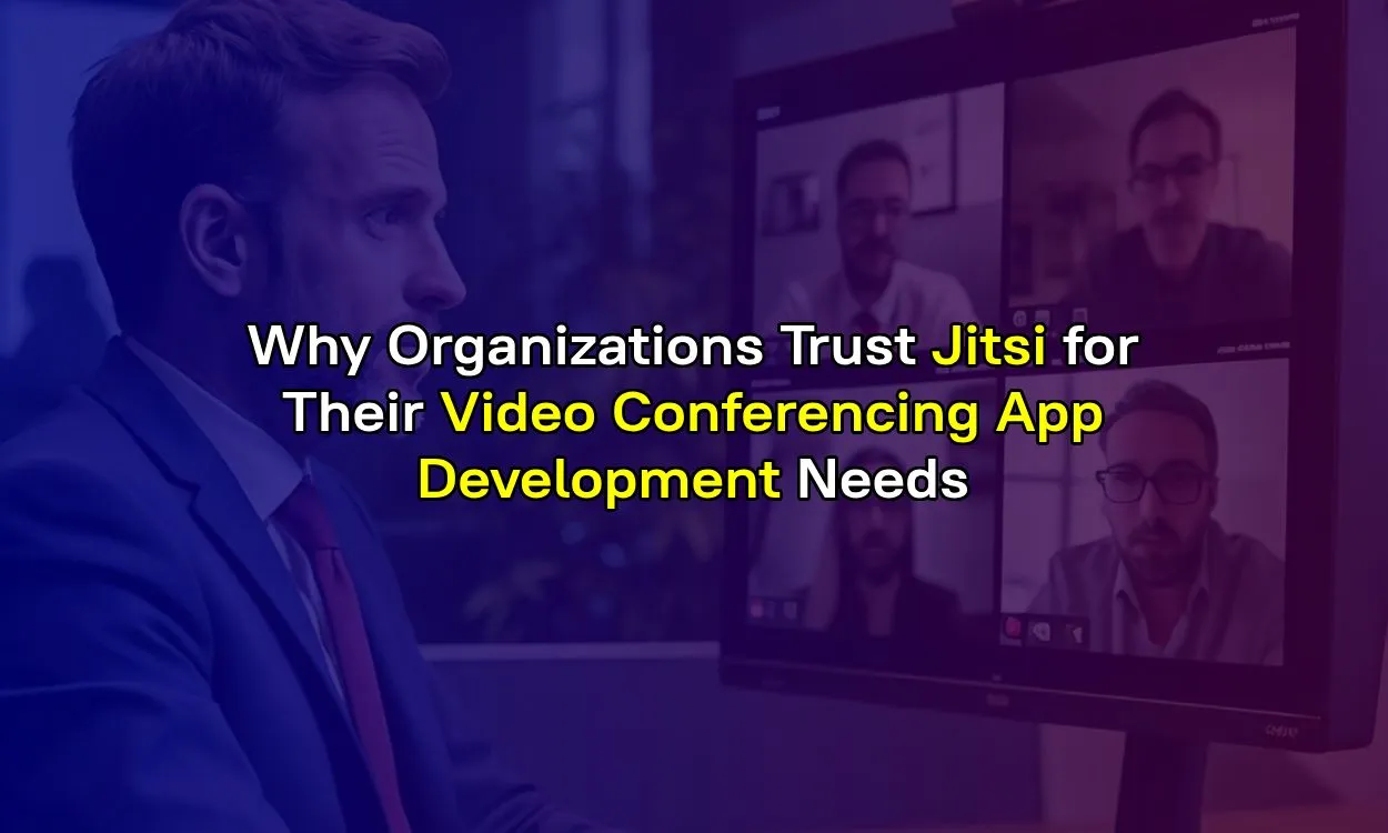 Why Organizations Trust Jitsi for Their Video Conferencing App Development Needs