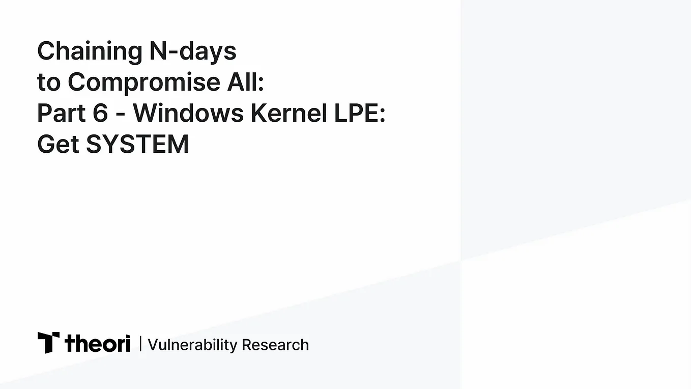 Chaining N-days to Compromise All: Part 6 — Windows Kernel LPE: Get SYSTEM