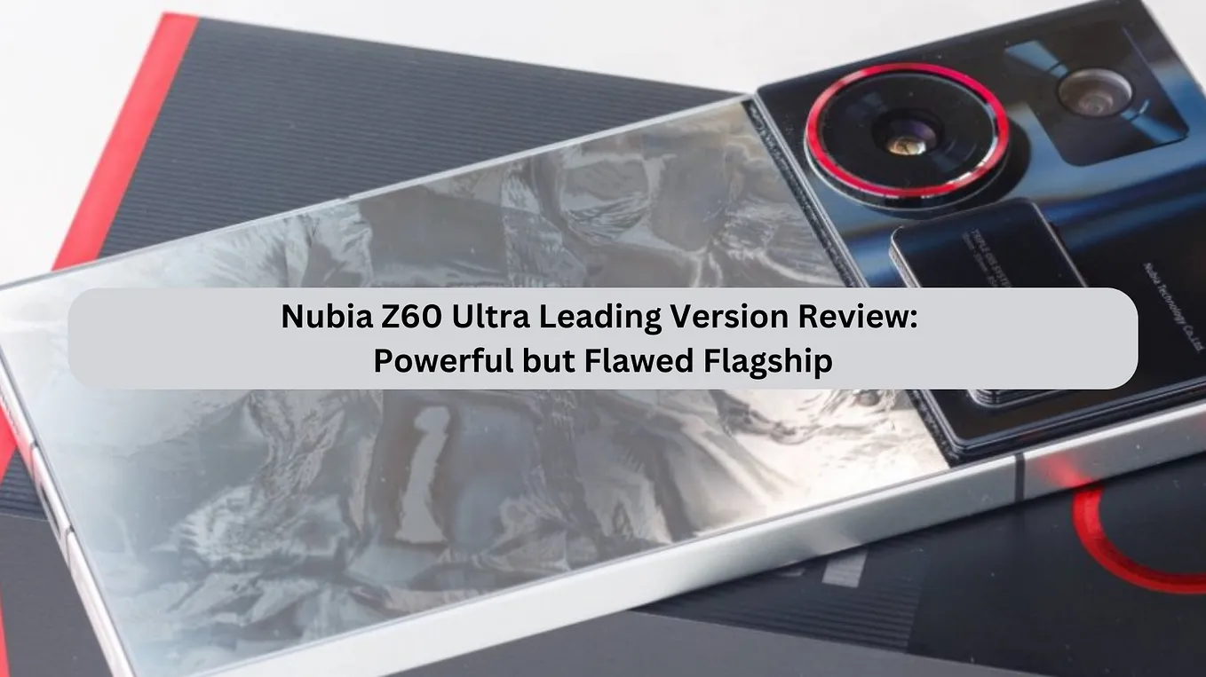 Nubia Z60 Ultra Leading Version Review: Powerful but Flawed Flagship