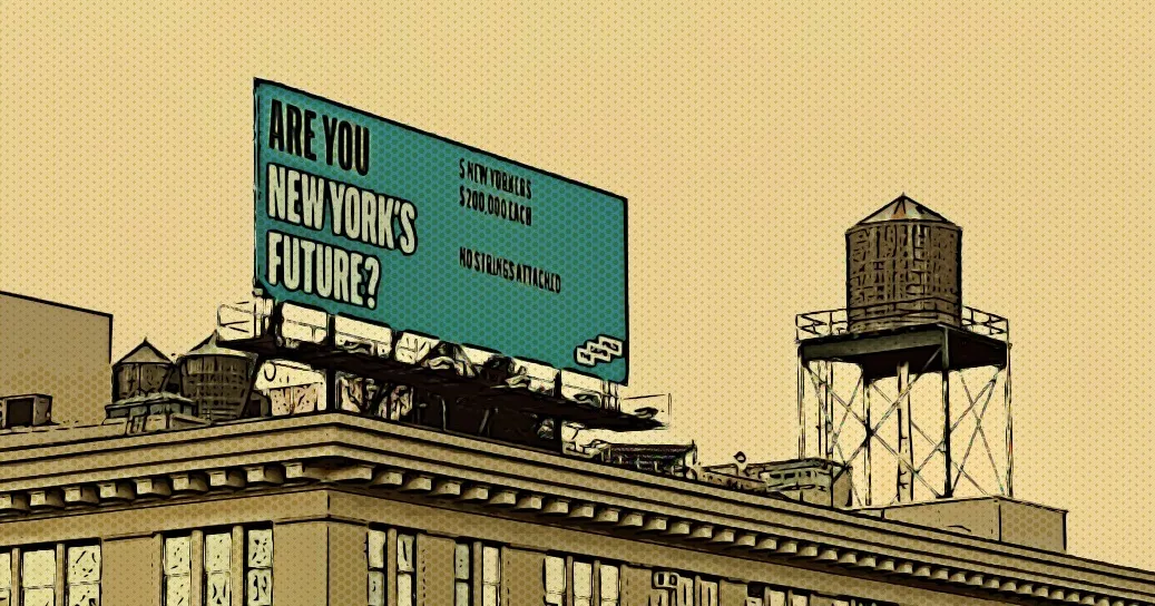 A sepia toned image of a David Prize billboard atop a building. It says, in bold, “Are you New York’s Future”. What is slightly less legible is the part where it says 5 New Yorkers. $200,000 each. No Strings Attached.