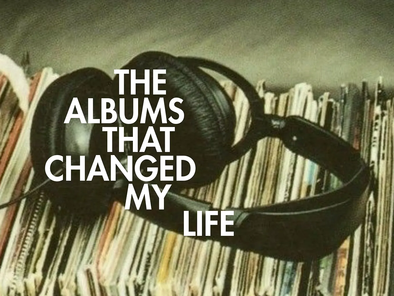 The Albums That Changed My Life