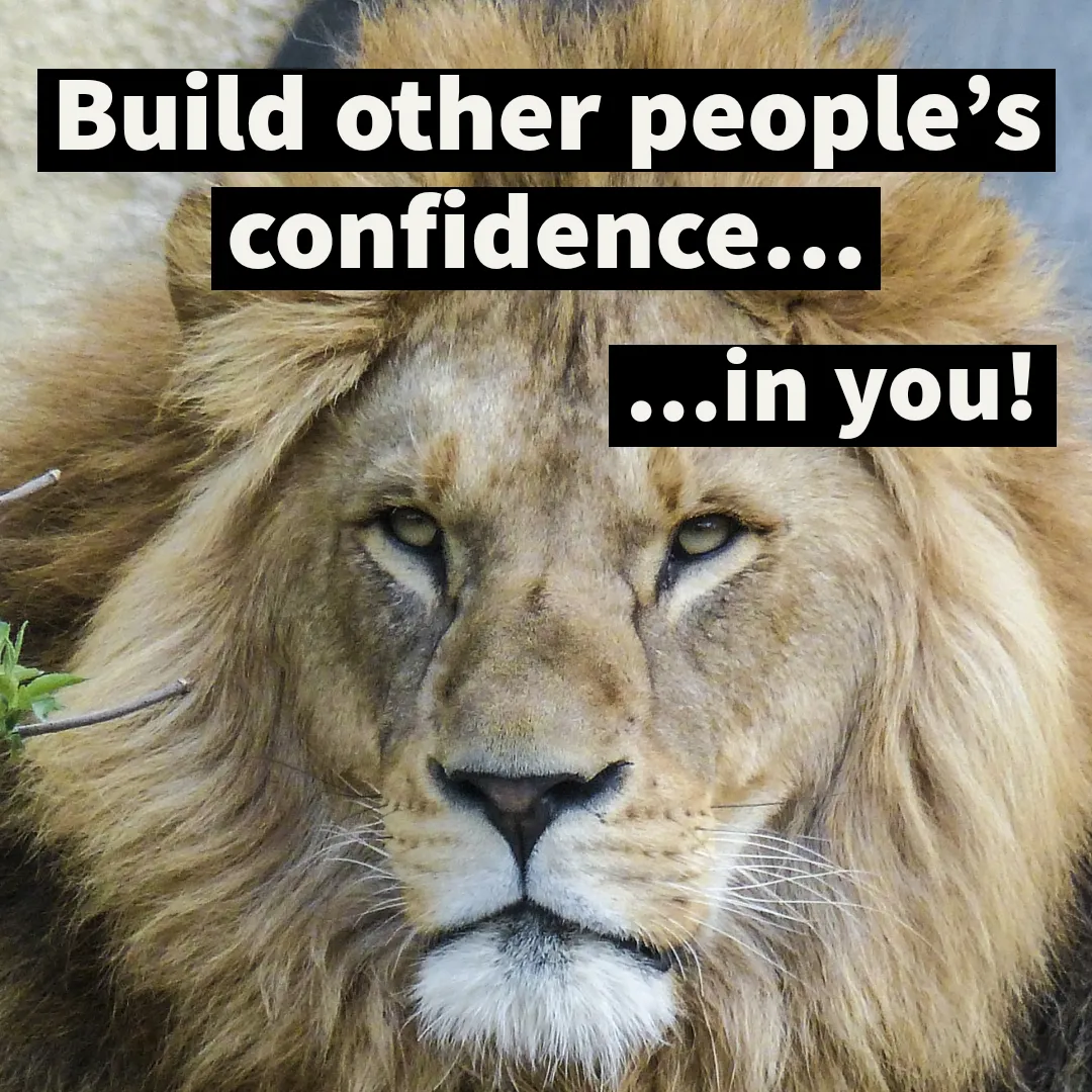 Build other people’s confidence… in you!