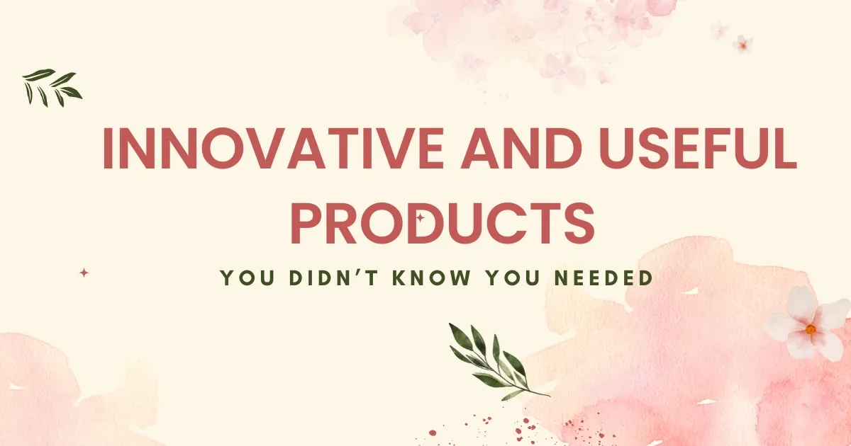 Innovative and Useful Products You Didn’t Know You Needed