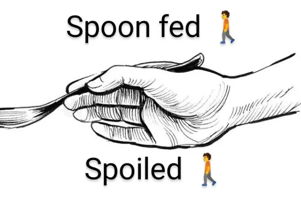 Spoon-fed people never learn to feed themselves but rather expect to be fed!