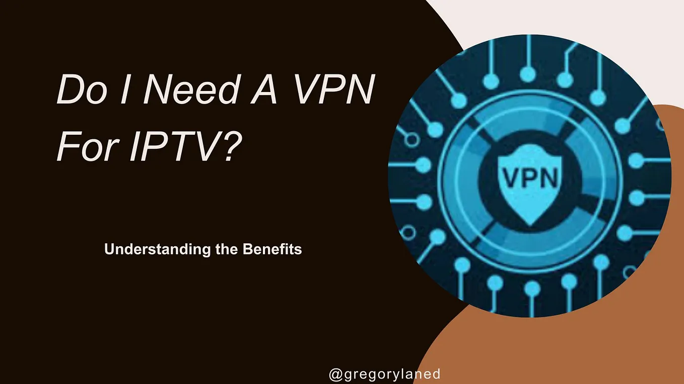 Do I Need A VPN For IPTV? Understanding the Benefits
