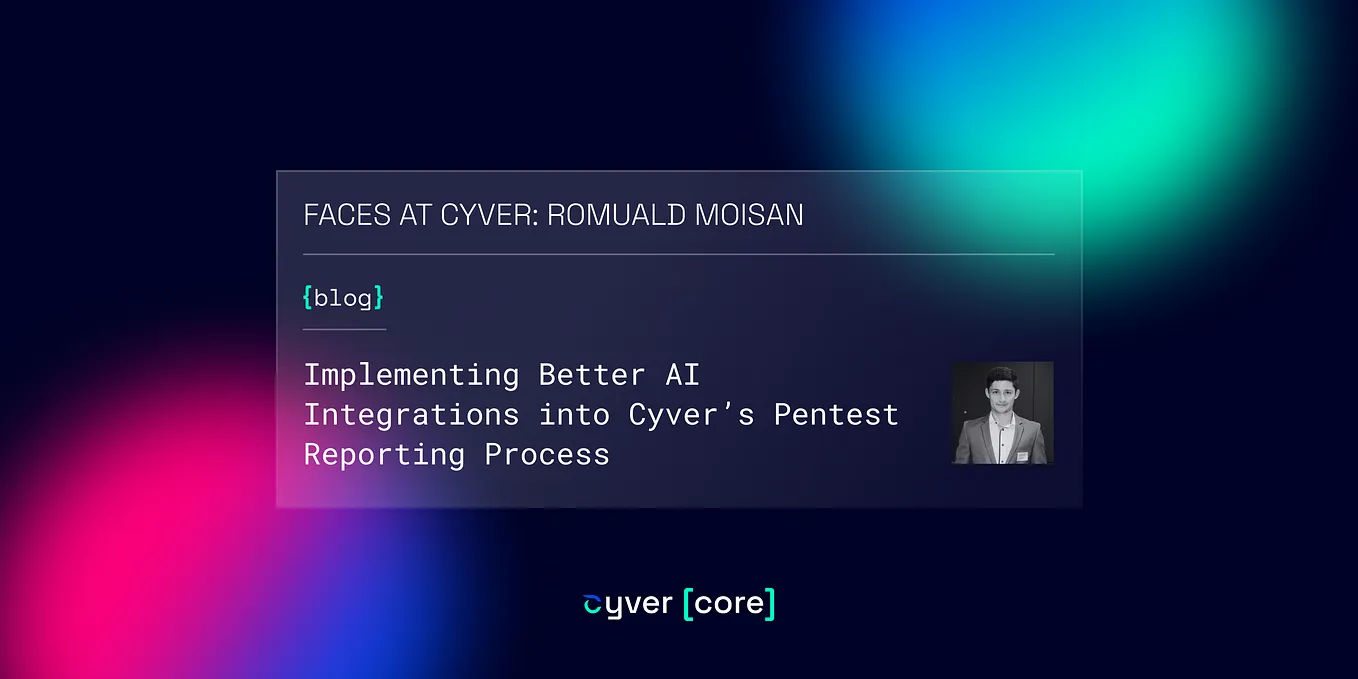 IMPLEMENTING BETTER AI INTEGRATIONS INTO CYVER’S PENTEST REPORTING PROCESS