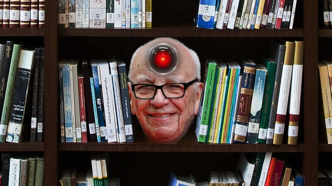 A bookcase. Rupert Murdoch’s grinning head rests between a gap in the books. Centered in his forehead is the glaring red eye of HAL 9000 from Kubrick’s ‘2001: A Space Odyssey.’ Image: Cryteria (modified) https://commons.wikimedia.org/wiki/File:HAL9000.svg CC BY 3.0 https://creativecommons.org/licenses/by/3.0/deed.en — Eva Rinaldi (modified) https://commons.wikimedia.org/wiki/File:Rupert_Murdoch_-_Flickr_-_Eva_Rinaldi_Celebrity_and_Live_Music_Photographer.jpg CC BY-SA 2.0 https://creativeco