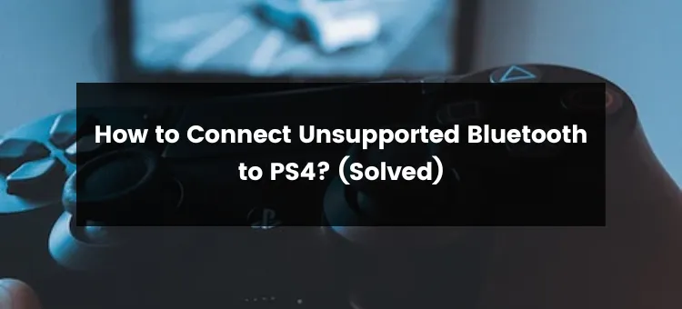 How to Connect Unsupported Bluetooth to PS4?