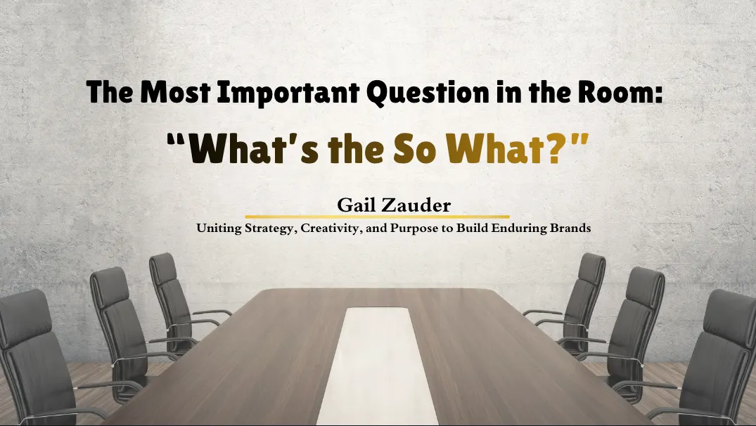 The Most Important Question in the Room: “What’s the So What?” — Gail Zauder