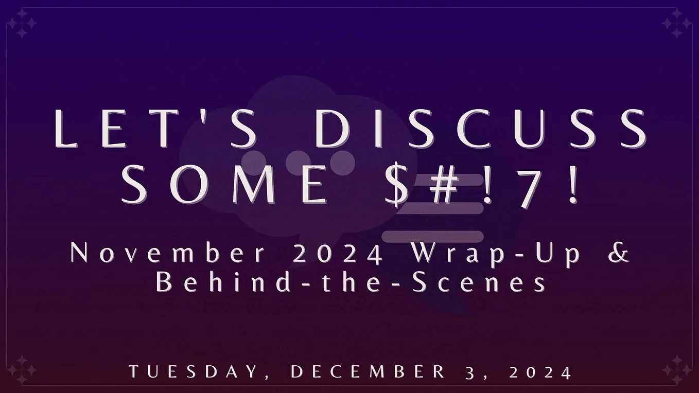 Let’s Discuss Some $#!7!: November 2024 Wrap-Up & Behind-the-Scenes