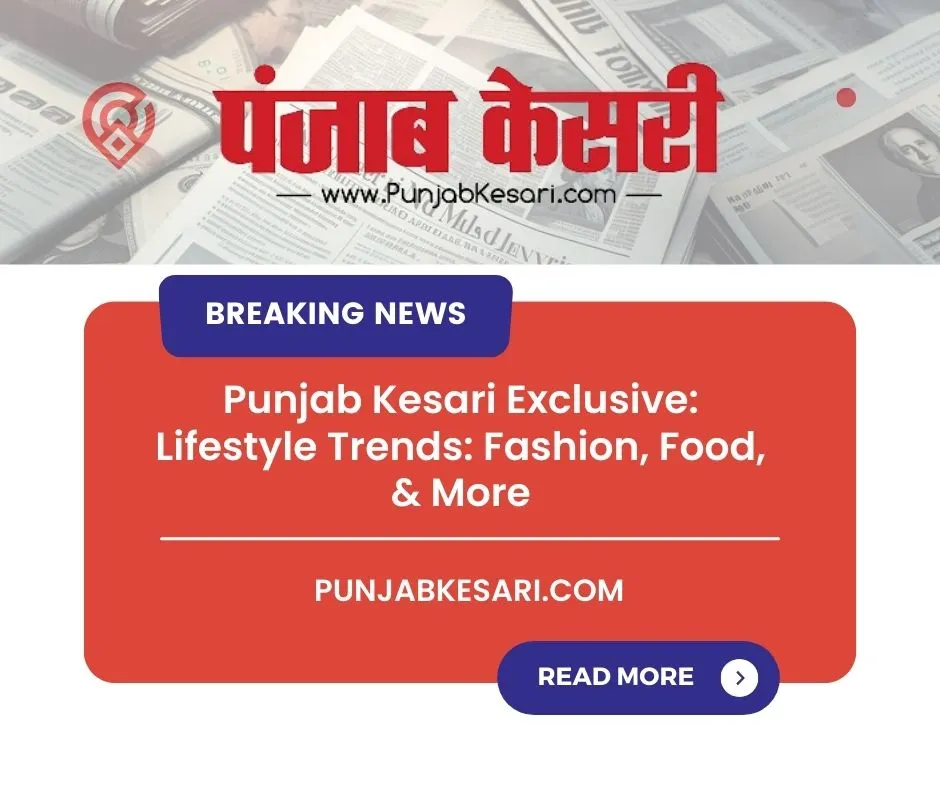 Punjab Kesari Exclusive: Lifestyle Trends: Fashion, Food, & More