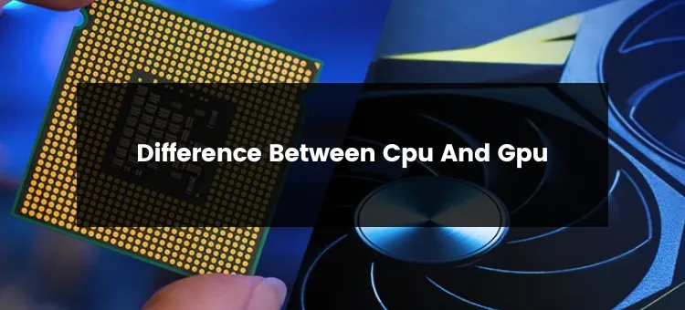 Difference Between CPU And GPU