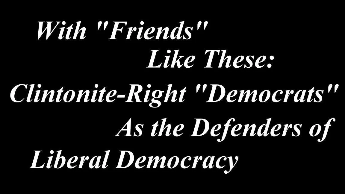 With “Friends” Like These: The Clintonite Right As the Defender of Liberal Democracy