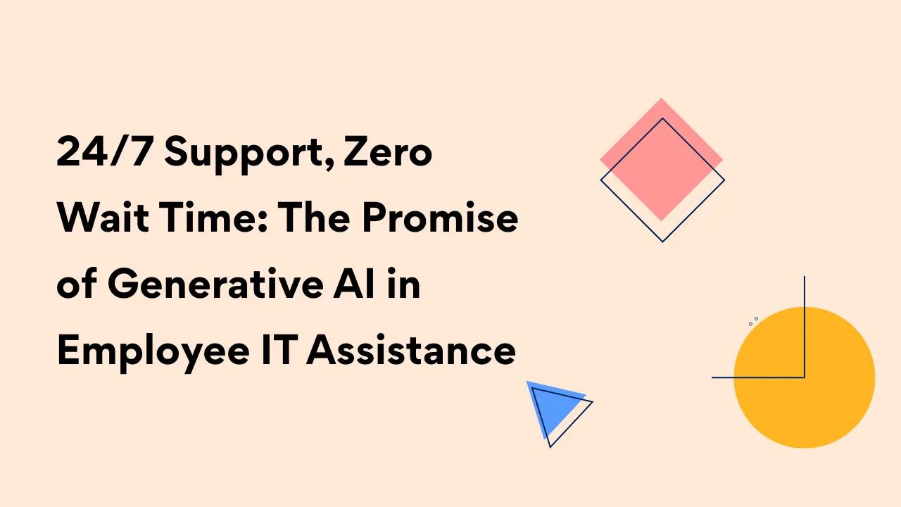 24/7 Support, Zero Wait Time: The Promise of Generative AI in Employee IT Assistance