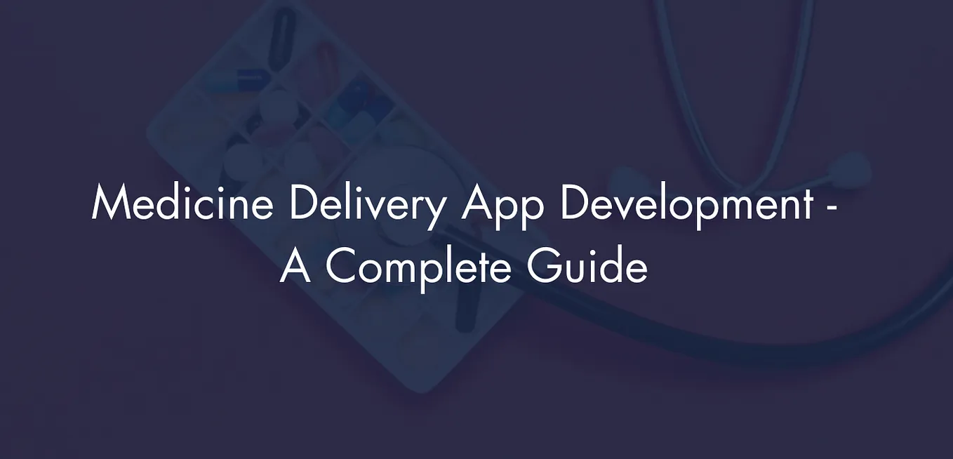 Medicine Delivery App Development — A Complete Guide