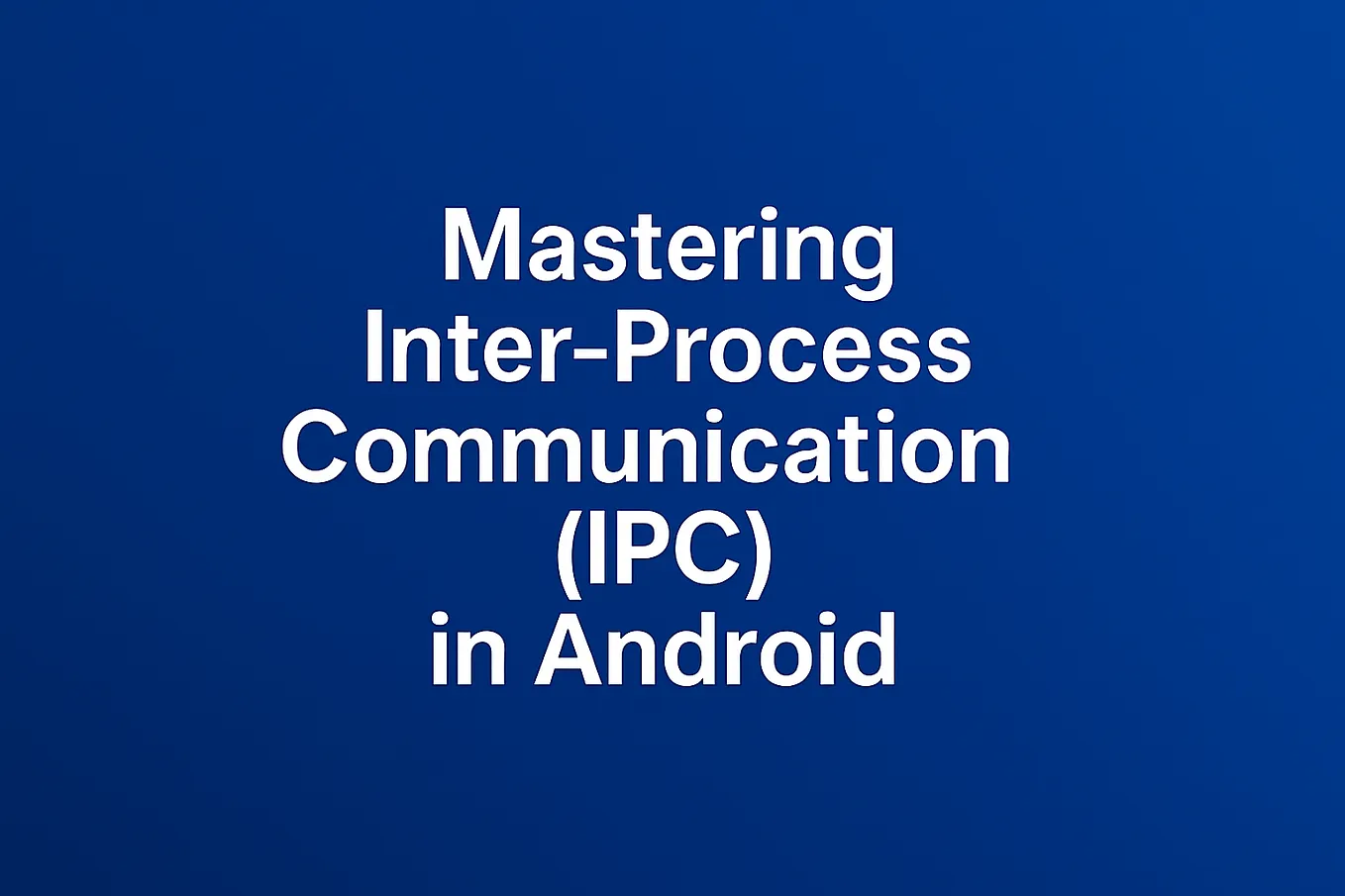 Mastering Inter-Process Communication (IPC) in Android
