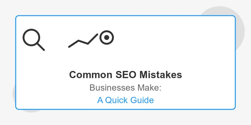 Common SEO Mistakes Businesses Make: A Quick Guide