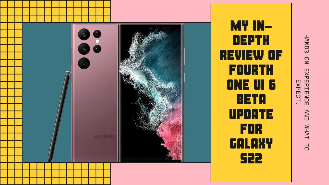 My In-Depth Hands-on Experience with the Fourth One UI 6 Beta Update for the Galaxy S22.