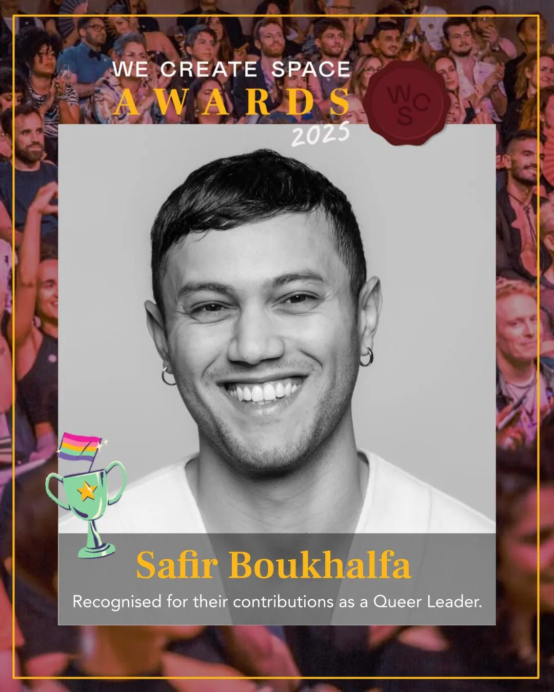 A digital award announcement for the “We Create Space Awards 2025” featuring a black-and-white portrait of a smiling person with short dark hair, a hoop earring, and a white shirt. The background shows a colourful, cheering crowd. In the lower part, there is a small trophy illustration with a rainbow flag. The text reads: “Safir Boukhalfa. Recognised for their contributions as a Queer Leader.”