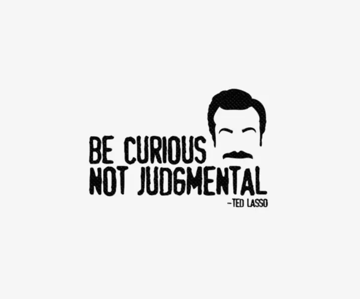 Be curious. Not judgmental.