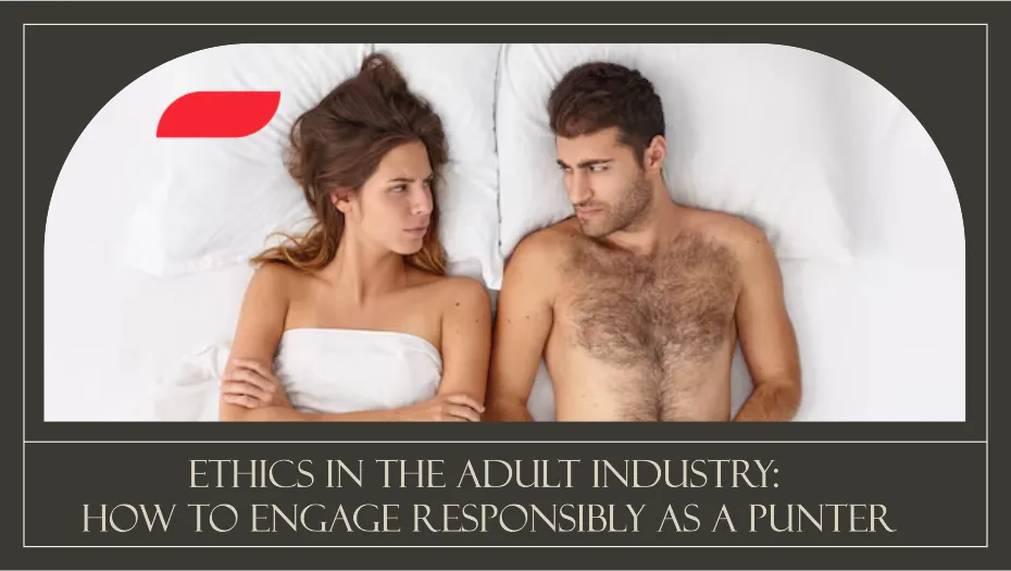 Ethics in the Adult Industry: How to Engage Responsibly as a Punter