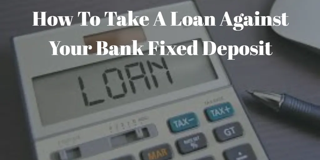 How To Take A Loan Against Your Bank Fixed Deposit