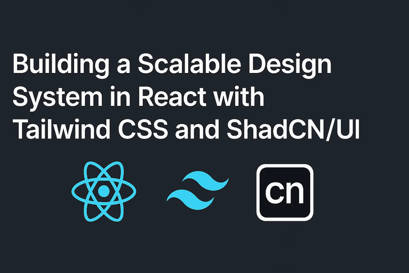 Building a Scalable Design System in React with Tailwind CSS and ShadCN/UI