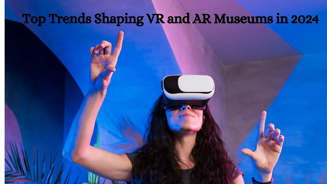 Top Trends Shaping VR and AR Museums in 2024