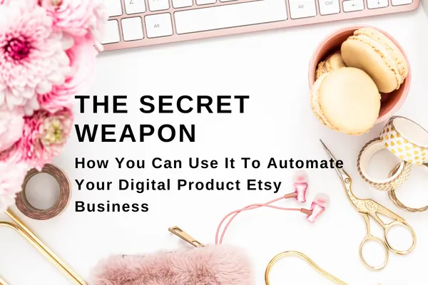 The Secret Weapon & How You Can Use It To Automate Your Digital Product Etsy Business