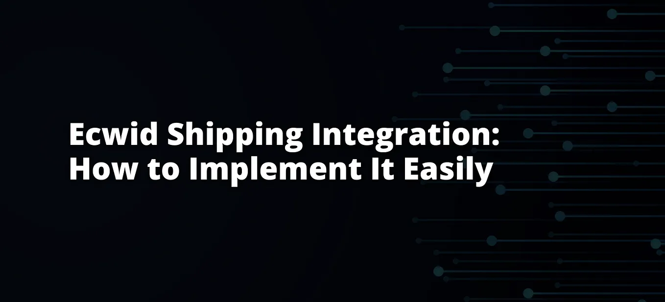 Ecwid Shipping Integration: How to Implement It Easily