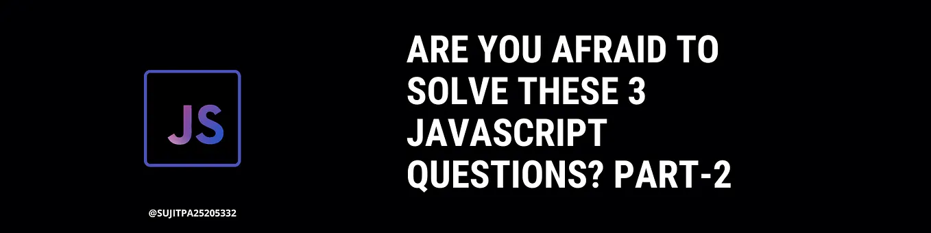 Are You Afraid To Solve These 3 JavaScript Questions? | by Sujit Patil ...