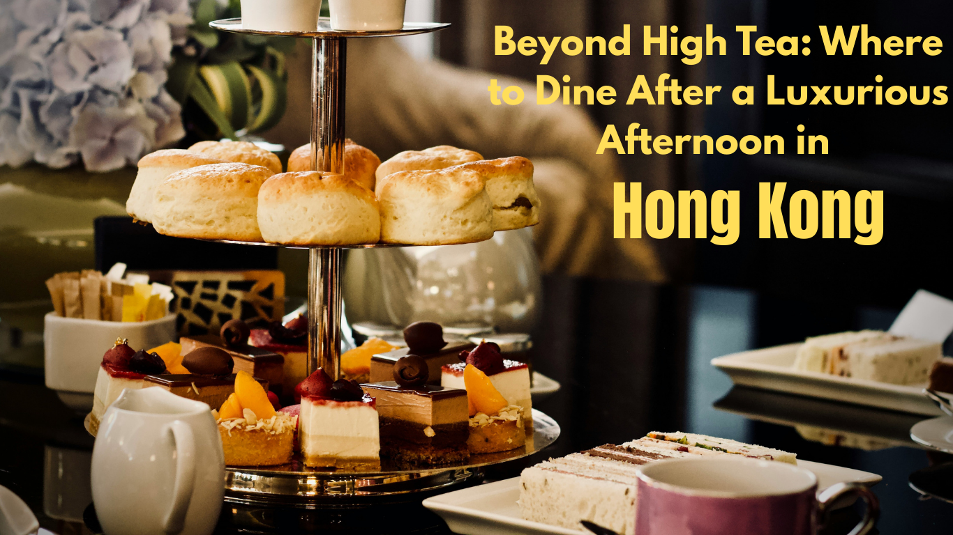 Beyond High Tea: Where to Dine After a Luxurious Afternoon in Hong Kong