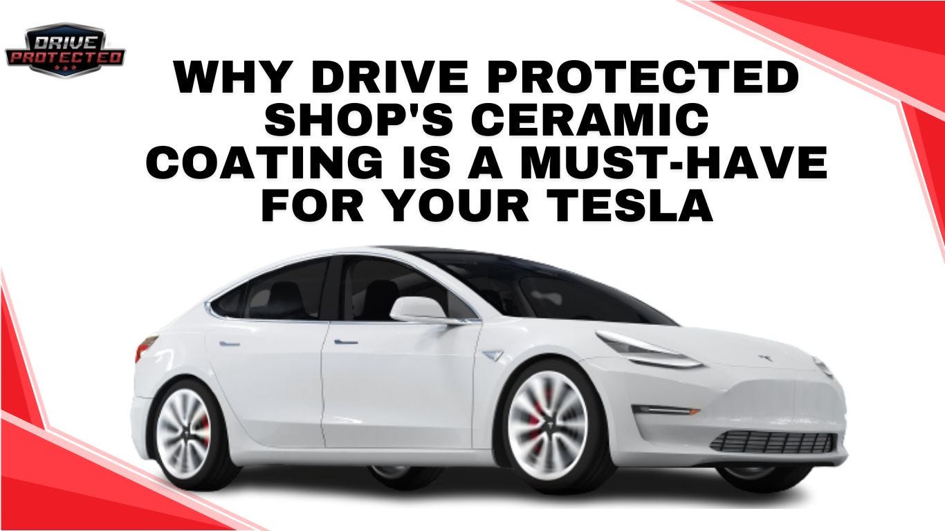 Why Drive Protected Shop's Ceramic Coating Is a Must-Have for Your Tesla, by Drive Protected Shop